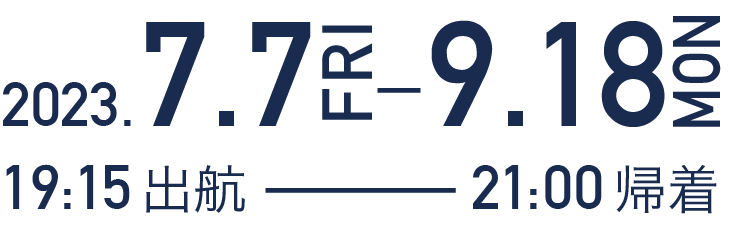 2023.7.7（金）-9.18（月・祝）、19時15分出航、21時帰着