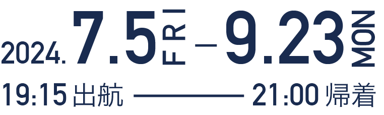 2023.7.7（金）-9.18（月・祝）、19時15分出航、21時帰着